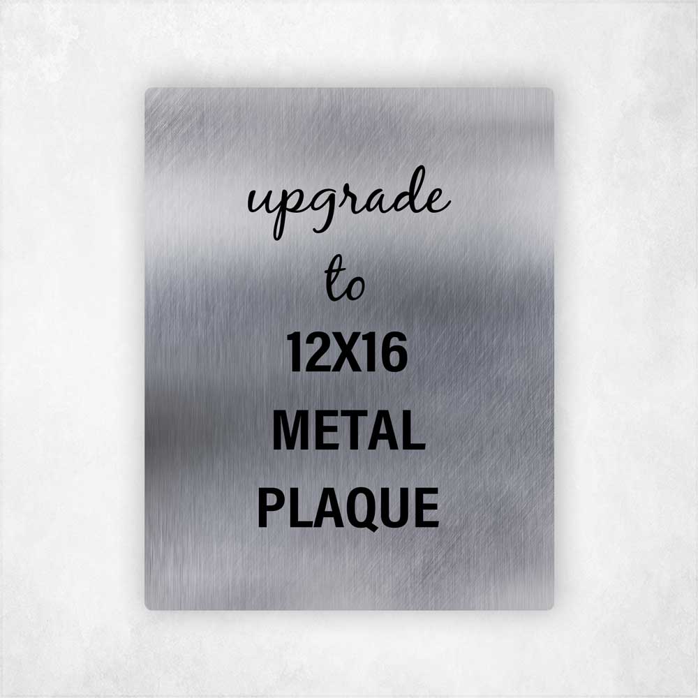 Upgrade to a 12x16 stunning metal plaque!